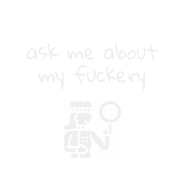 ask me about my fuckery